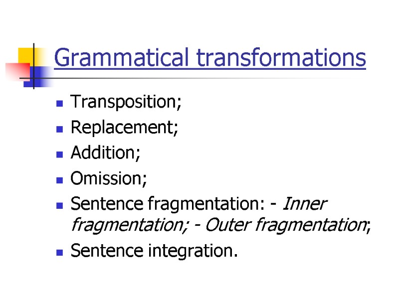 Grammatical transformations Transposition; Replacement; Addition; Omission; Sentence fragmentation: - Inner fragmentation; - Outer fragmentation;
